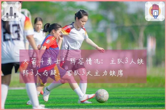 火箭斗勇士！阵容情况：主队3人缺阵3人存疑，客队3大主力缺席