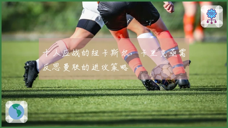 十人应战的纽卡斯尔，卡里克亟需反思曼联的进攻策略