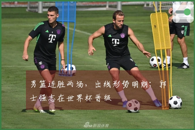 男篮连胜两场，出线形势明朗；郭士强志在世界杯晋级