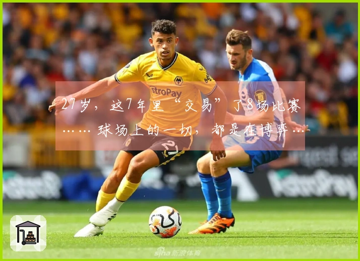 27岁，这7年里“交易”了8场比赛…… 球场上的一切，都是在博弈…