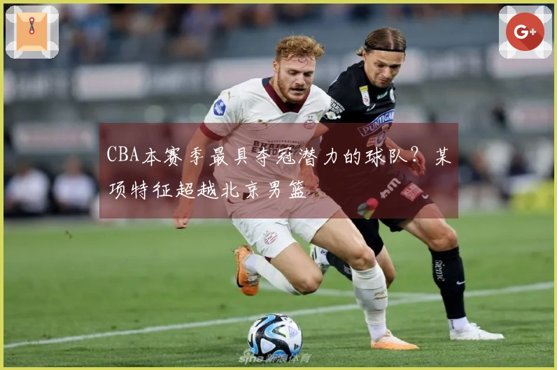 CBA本赛季最具夺冠潜力的球队？某项特征超越北京男篮