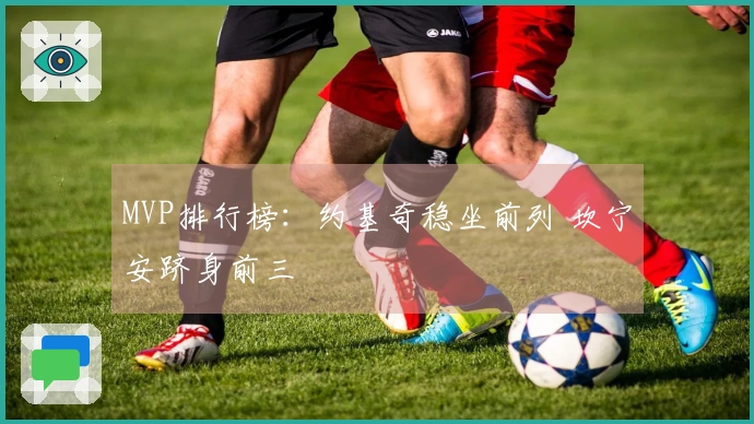 MVP排行榜：约基奇稳坐前列 坎宁安跻身前三