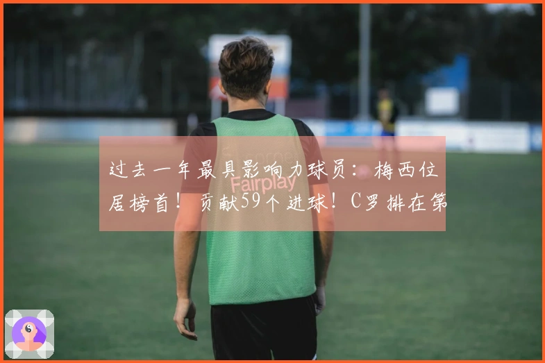 过去一年最具影响力球员：梅西位居榜首！贡献59个进球！C罗排在第18位！