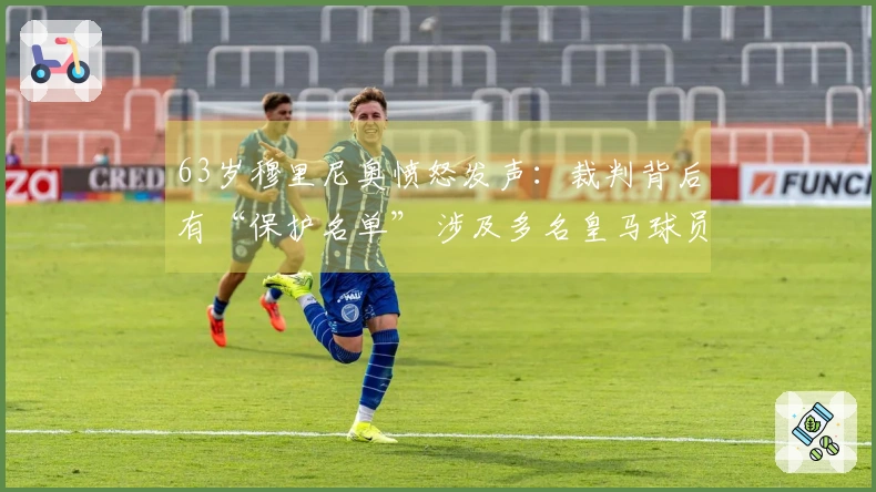 63岁穆里尼奥愤怒发声：裁判背后有“保护名单” 涉及多名皇马球员