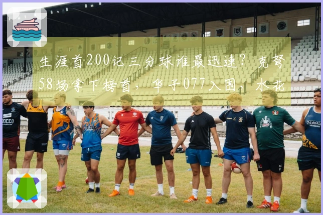 生涯首200记三分球谁最迅速？克弩58场拿下榜首，华子077入围，水花差点失之交臂