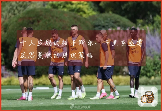 十人应战的纽卡斯尔，卡里克亟需反思曼联的进攻策略