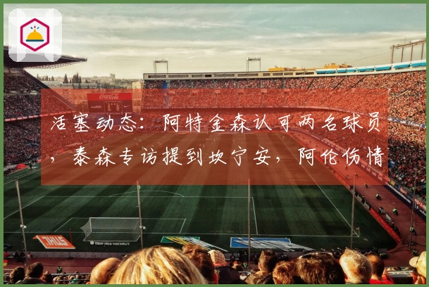 活塞动态：阿特金森认可两名球员，泰森专访提到坎宁安，阿伦伤情良好！