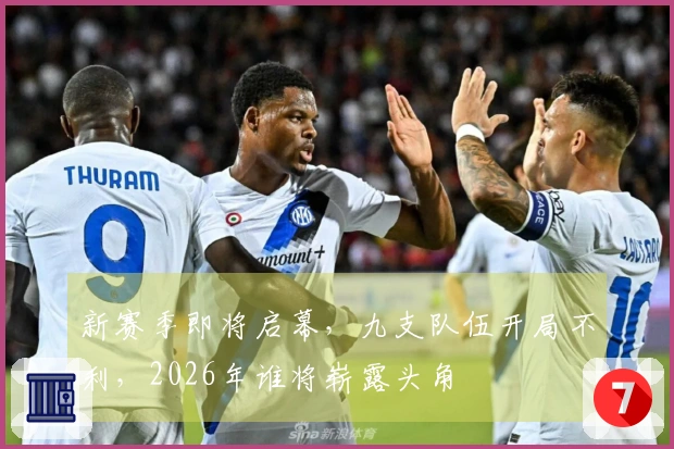 新赛季即将启幕，九支队伍开局不利，2026年谁将崭露头角