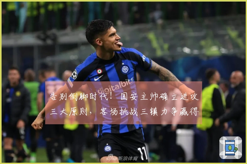 告别倒脚时代！国安主帅确立进攻三大原则，客场挑战三镇力争赢得全胜