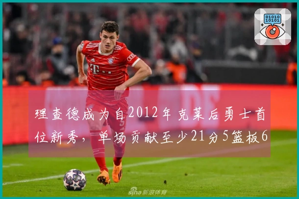 理查德成为自2012年克莱后勇士首位新秀，单场贡献至少21分5篮板6助攻3抢断