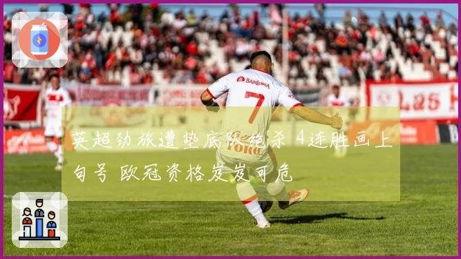 英超劲旅遭垫底队绝杀 4连胜画上句号 欧冠资格岌岌可危